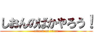 しおんのばかやろう！ (attack on titan)