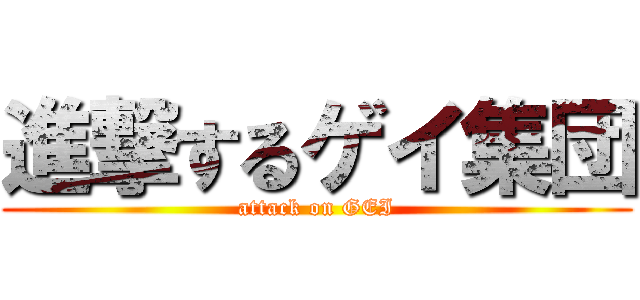 進撃するゲイ集団 (attack on GEI)