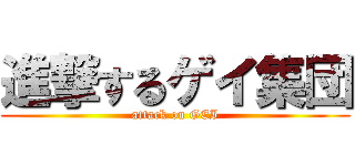 進撃するゲイ集団 (attack on GEI)