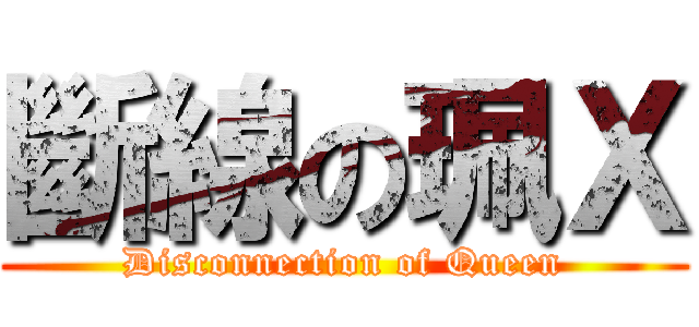 斷線の珮Ｘ (Disconnection of Queen)