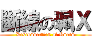斷線の珮Ｘ (Disconnection of Queen)