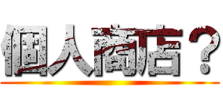 個人商店？ ()