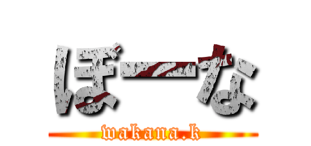 ぼーな (wakana.k)