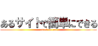 あるサイトで簡単にできる (attack on can)