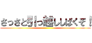 さっさと引っ越ししばくぞ！ ()