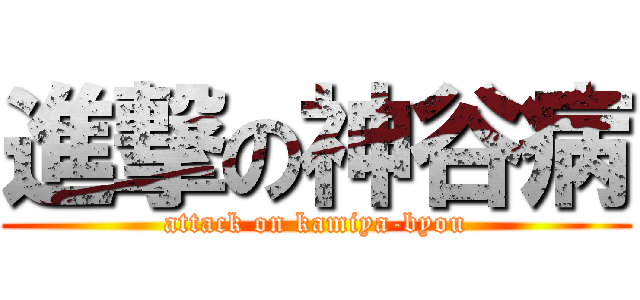 進撃の神谷病 (attack on kamiya-byou)