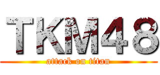 ＴＫＭ４８ (attack on titan)