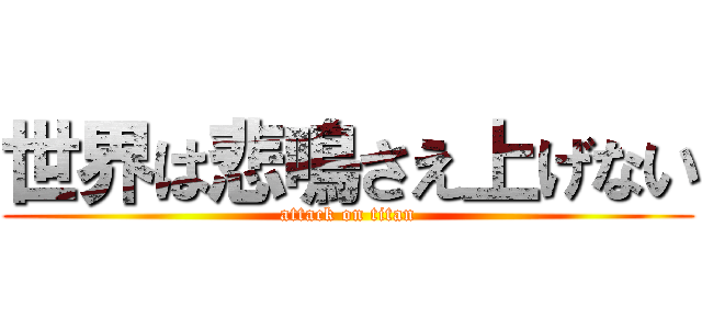 世界は悲鳴さえ上げない (attack on titan)