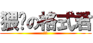 猥琐の格式君 (操！)