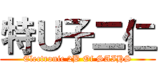 特Ｕ子二仁 (Electronic 2B Of SAIHS)