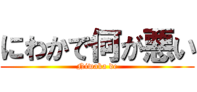 にわかで何が悪い (Niwaka de)