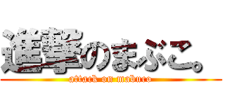 進撃のまぶこ。 (attack on mabuco)