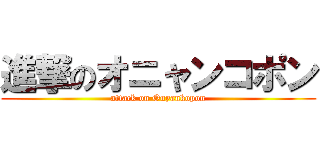 進撃のオニャンコポン (attack on Onyankopon)