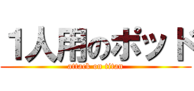 １人用のポッド (attack on titan)