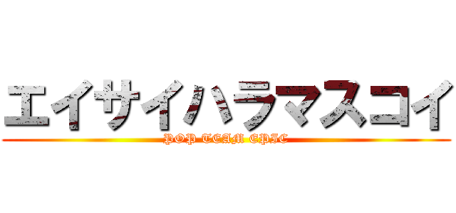 エイサイハラマスコイ (POP TEAM EPIC)
