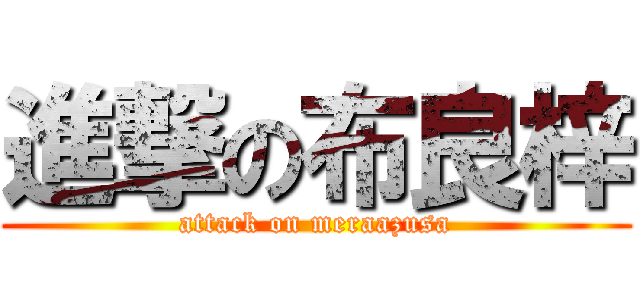 進撃の布良梓 (attack on meraazusa)