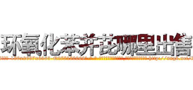 环氧化苯并芘哪里出售 (环氧化苯并芘哪里出售【电-186x2687x6963-Q278180069元-吉-药-业】我们做的是长期生意,靠的是老客户长期支持 http://sngk.net/IatoRc
)