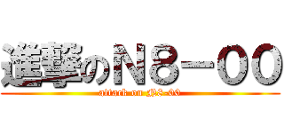 進撃のＮ８－００ (attack on N8-00)