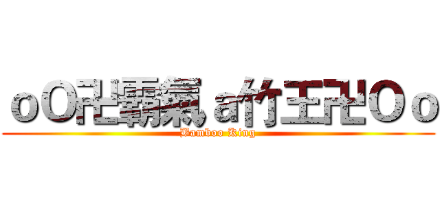 ｏＯ卍霸氣ａ竹王卍Ｏｏ (Bamboo King)