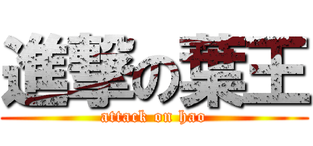 進撃の葉王 (attack on hao)