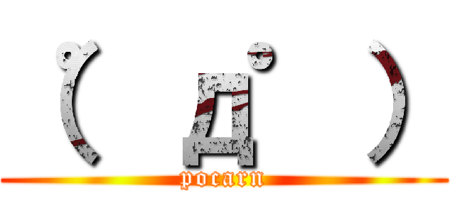 （゜д゜） (pocarn)