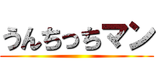 うんちっちマン ()