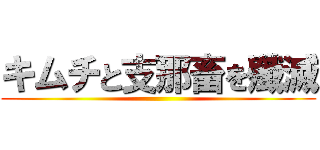 キムチと支那畜を殲滅 ()