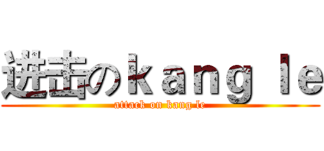 进击のｋａｎｇ ｌｅ (attack on kang le)