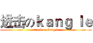 进击のｋａｎｇ ｌｅ (attack on kang le)