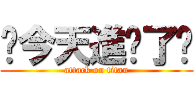 你今天進擊了嗎 (attack on titan)