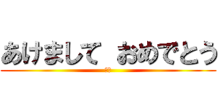 あけまして おめでとう (：）)