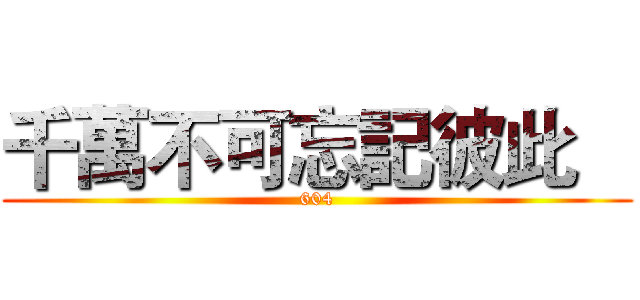 千萬不可忘記彼此    (604)