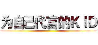 为自己代言的ＫＩＤ ()