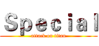 Ｓｐｅｃｉａｌ (attack on titan)