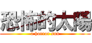 恐怖的太陽 (a horror sun)