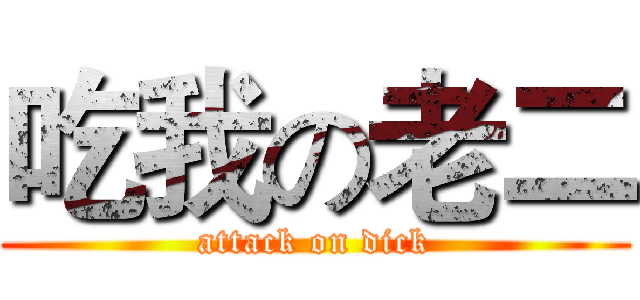 吃我の老二 (attack on dick)