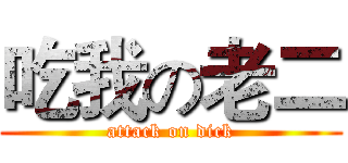 吃我の老二 (attack on dick)