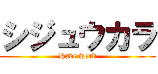 シジュウカラ (Have word)