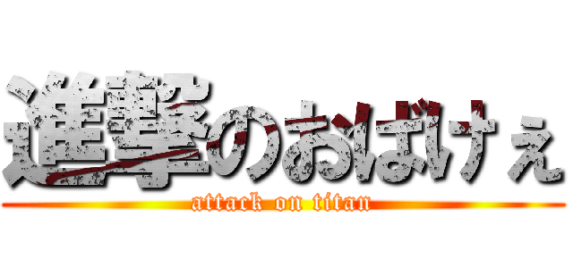 進撃のおばけぇ (attack on titan)