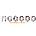 ｎｏｏｏｏｏ (attack on fuck no)