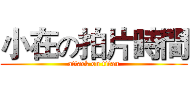 小在の拍片時間 (attack on titan)