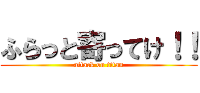 ふらっと寄ってけ！！ (attack on titan)