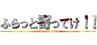 ふらっと寄ってけ！！ (attack on titan)