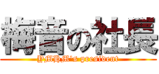 梅音の社長 (YMHM\'s president)