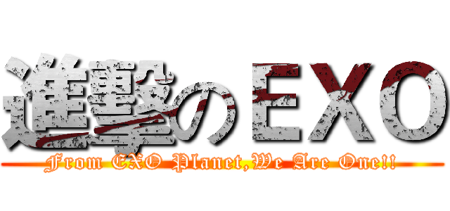 進擊のＥＸＯ (From EXO Planet,We Are One!!)