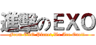 進擊のＥＸＯ (From EXO Planet,We Are One!!)