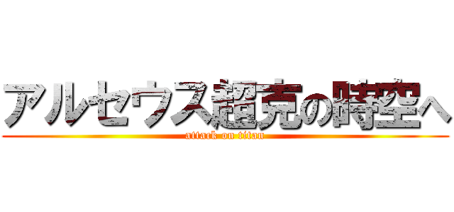 アルセウス超克の時空へ (attack on titan)