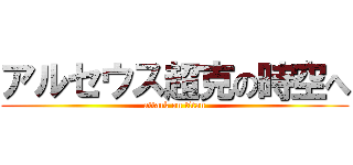 アルセウス超克の時空へ (attack on titan)