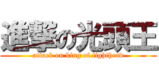 進撃の光頭王 (attack on king of lighthead)