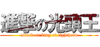 進撃の光頭王 (attack on king of lighthead)